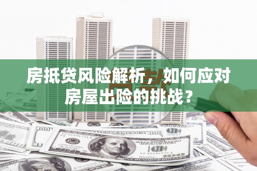 春日房抵贷风险解析，如何应对房屋出险的挑战？