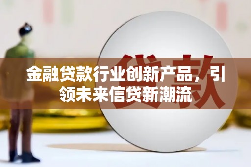土默特左旗金融贷款行业创新产品，引领未来信贷新潮流