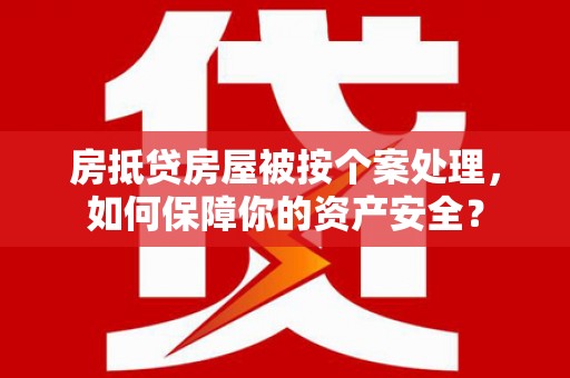 琼山房抵贷房屋被按个案处理，如何保障你的资产安全？