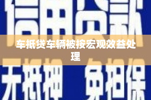 翁牛特旗车抵贷车辆被按宏观效益处理