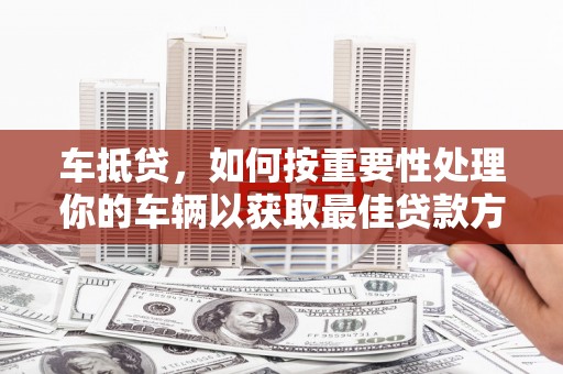 绵阳车抵贷，如何按重要性处理你的车辆以获取最佳贷款方案