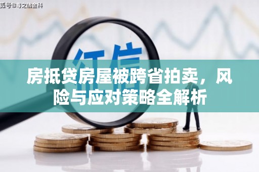 任县房抵贷房屋被跨省拍卖，风险与应对策略全解析