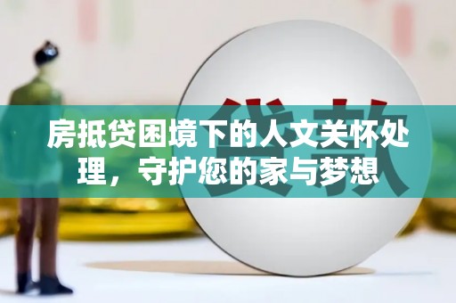 太谷房抵贷困境下的人文关怀处理，守护您的家与梦想