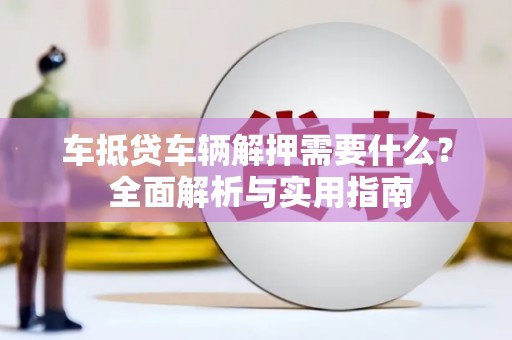 大湖车抵贷车辆解押需要什么？ 全面解析与实用指南