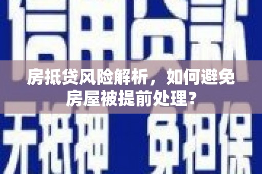 太谷房抵贷风险解析，如何避免房屋被提前处理？