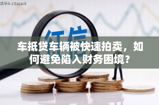 临潭车抵贷车辆被快速拍卖，如何避免陷入财务困境？