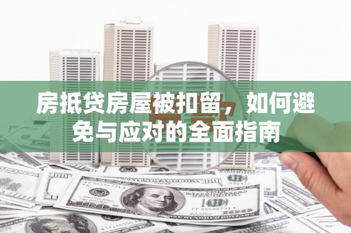 茂林房抵贷房屋被扣留，如何避免与应对的全面指南