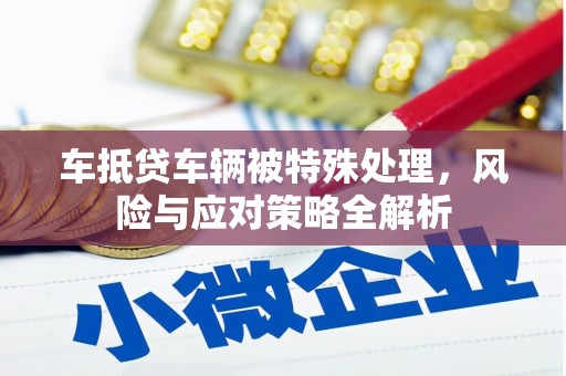 太谷车抵贷车辆被特殊处理，风险与应对策略全解析