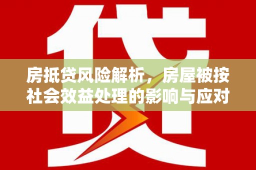 朔州房抵贷风险解析，房屋被按社会效益处理的影响与应对