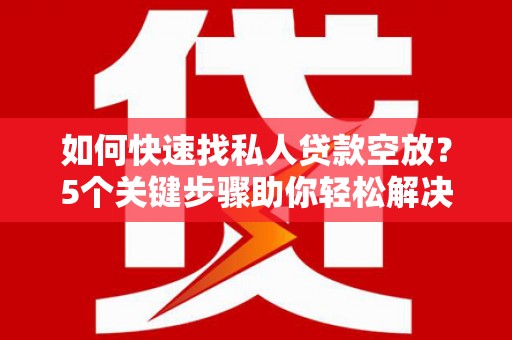雷波如何快速找私人贷款空放？5个关键步骤助你轻松解决资金难题