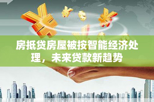 临淄房抵贷房屋被按智能经济处理，未来贷款新趋势