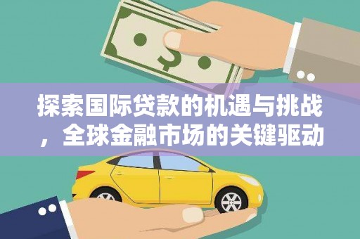 雷波探索国际贷款的机遇与挑战，全球金融市场的关键驱动力