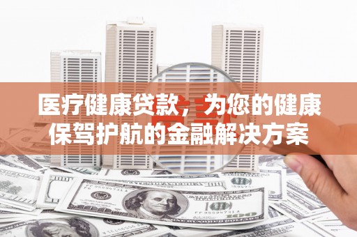 雷波医疗健康贷款，为您的健康保驾护航的金融解决方案