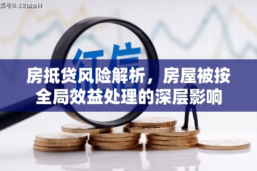 缙云房抵贷风险解析，房屋被按全局效益处理的深层影响