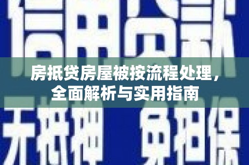 禹会房抵贷房屋被按流程处理，全面解析与实用指南