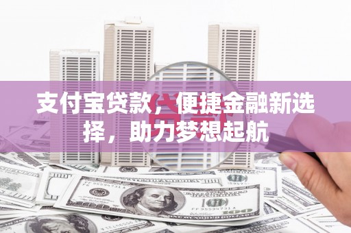 岳普湖支付宝贷款，便捷金融新选择，助力梦想起航