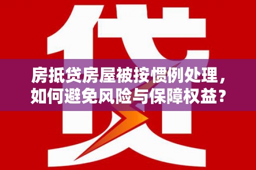 象山房抵贷房屋被按惯例处理，如何避免风险与保障权益？