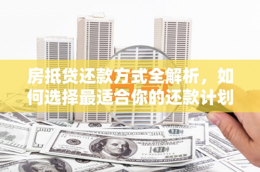 诸城房抵贷还款方式全解析，如何选择最适合你的还款计划？
