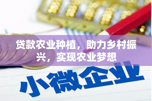 公安贷款农业种植，助力乡村振兴，实现农业梦想