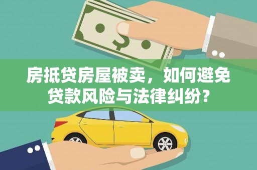 建平房抵贷房屋被卖，如何避免贷款风险与法律纠纷？