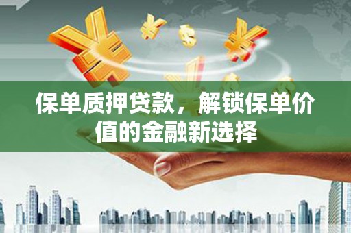 呼兰保单质押贷款，解锁保单价值的金融新选择