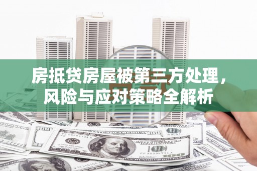 昆都仑房抵贷房屋被第三方处理，风险与应对策略全解析