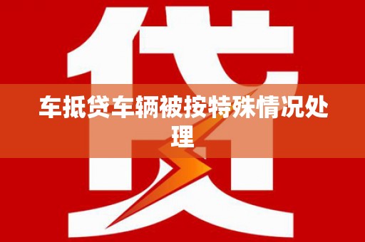 沁源车抵贷车辆被按特殊情况处理