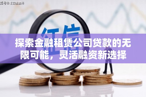 遂溪探索金融租赁公司贷款的无限可能，灵活融资新选择