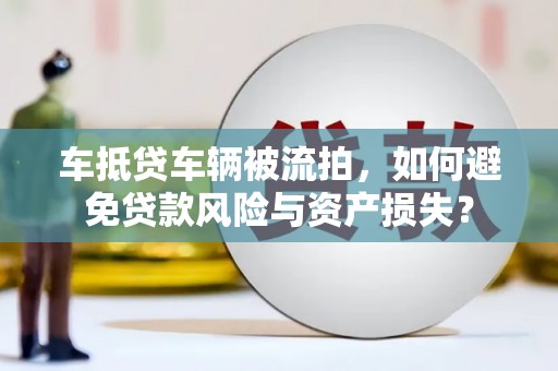 玄武车抵贷车辆被流拍，如何避免贷款风险与资产损失？