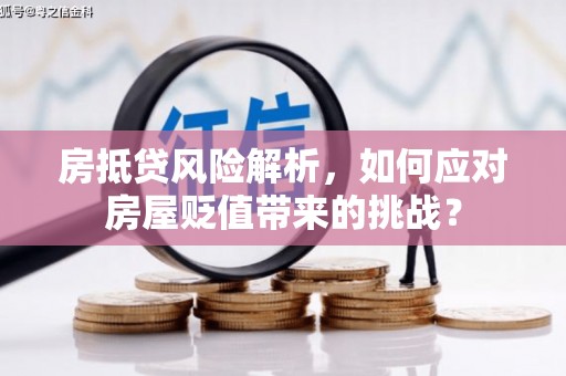 章贡房抵贷风险解析，如何应对房屋贬值带来的挑战？