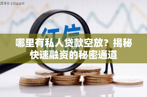 张家口哪里有私人贷款空放？揭秘快速融资的秘密通道