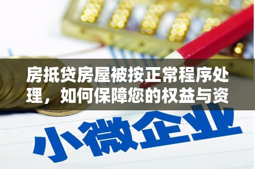 沁源房抵贷房屋被按正常程序处理，如何保障您的权益与资产安全？
