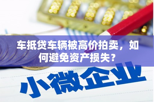 红山车抵贷车辆被高价拍卖，如何避免资产损失？