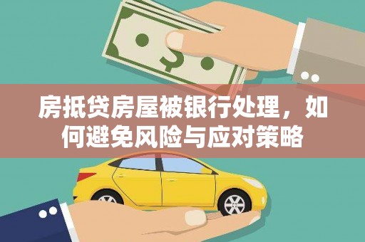 新余房抵贷房屋被银行处理，如何避免风险与应对策略