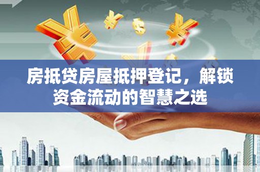 米易房抵贷房屋抵押登记，解锁资金流动的智慧之选