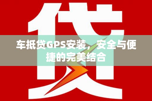 禹会车抵贷GPS安装，安全与便捷的完美结合