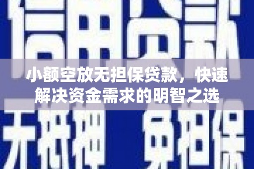 白朗小额空放无担保贷款，快速解决资金需求的明智之选