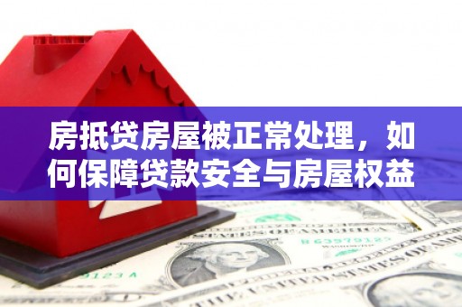 米易房抵贷房屋被正常处理，如何保障贷款安全与房屋权益？