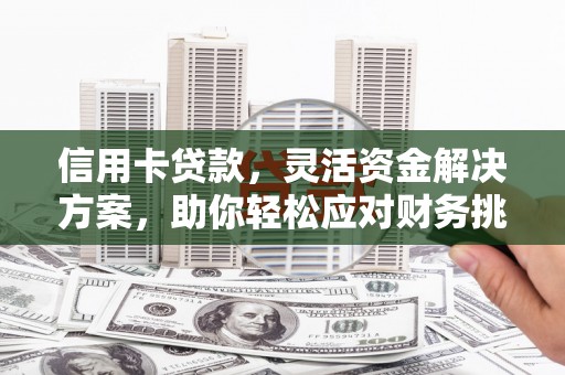 平湖信用卡贷款，灵活资金解决方案，助你轻松应对财务挑战