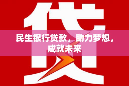 美姑民生银行贷款，助力梦想，成就未来