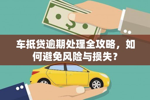 宜宾车抵贷逾期处理全攻略，如何避免风险与损失？