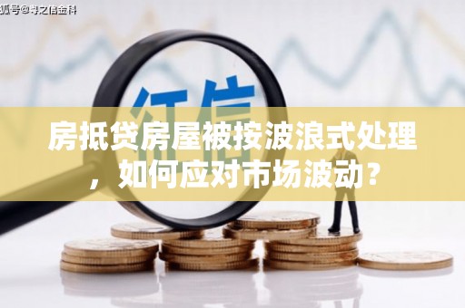 巫山房抵贷房屋被按波浪式处理，如何应对市场波动？