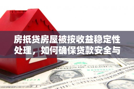 呼兰房抵贷房屋被按收益稳定性处理，如何确保贷款安全与收益？