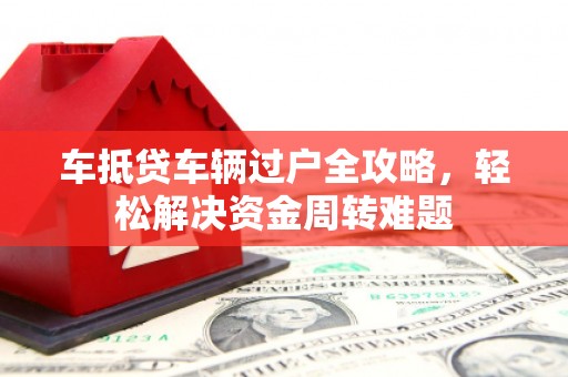 龙港车抵贷车辆过户全攻略，轻松解决资金周转难题