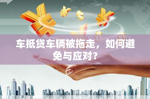 双溪车抵贷车辆被拖走，如何避免与应对？
