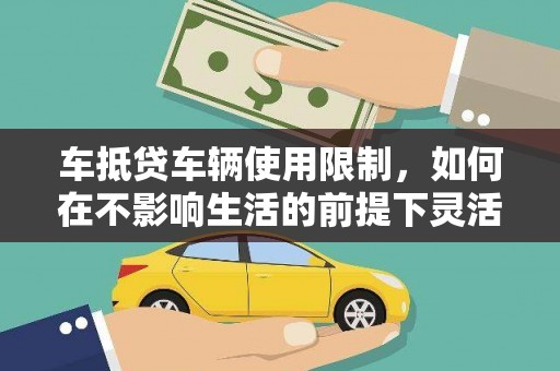 绥中车抵贷车辆使用限制，如何在不影响生活的前提下灵活贷款？