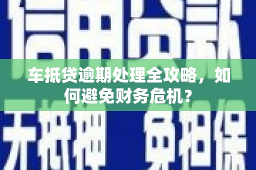 龙港车抵贷逾期处理全攻略，如何避免财务危机？