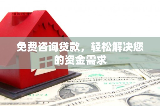 安乡免费咨询贷款，轻松解决您的资金需求