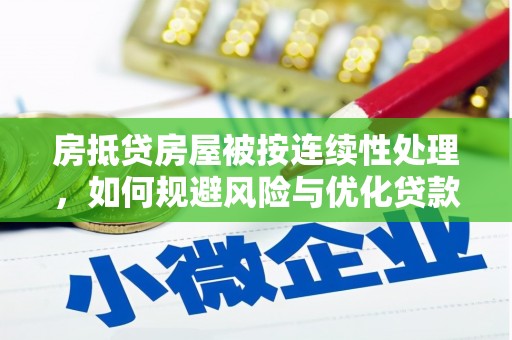 无极房抵贷房屋被按连续性处理，如何规避风险与优化贷款策略