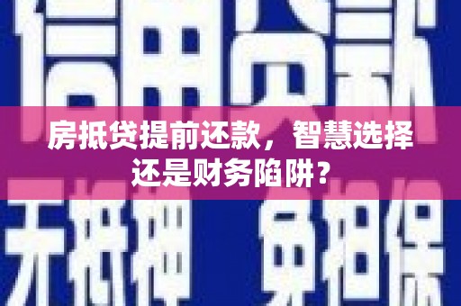 安乡房抵贷提前还款，智慧选择还是财务陷阱？